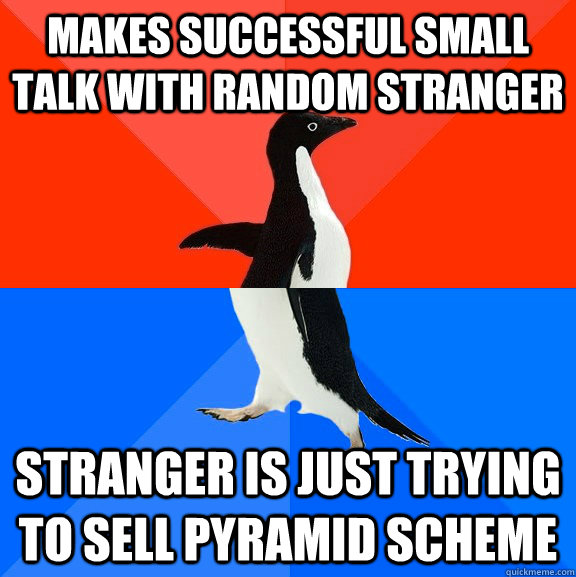 makes successful small talk with random stranger stranger is just trying to sell pyramid scheme  Socially Awesome Awkward Penguin