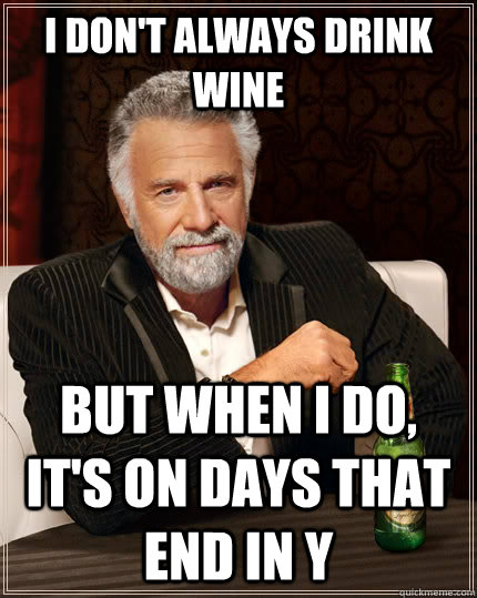 I don't always drink wine but when I do, it's on days that end in Y  The Most Interesting Man In The World