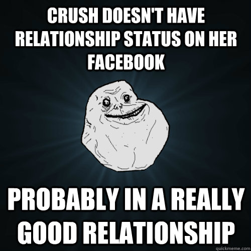 Crush doesn't have relationship status on her facebook probably in a really good relationship - Crush doesn't have relationship status on her facebook probably in a really good relationship  Forever Alone