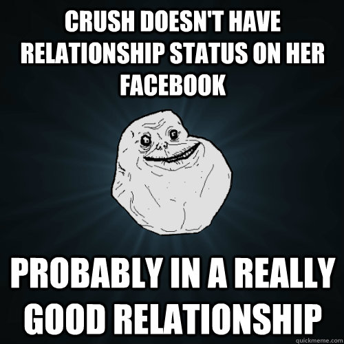 Crush doesn't have relationship status on her facebook probably in a really good relationship  Forever Alone