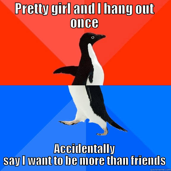Moving too quickly - PRETTY GIRL AND I HANG OUT ONCE ACCIDENTALLY SAY I WANT TO BE MORE THAN FRIENDS Socially Awesome Awkward Penguin