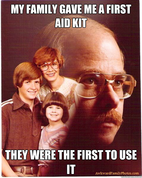 my family gave me a first aid kit they were the first to use it  Vengeance Dad