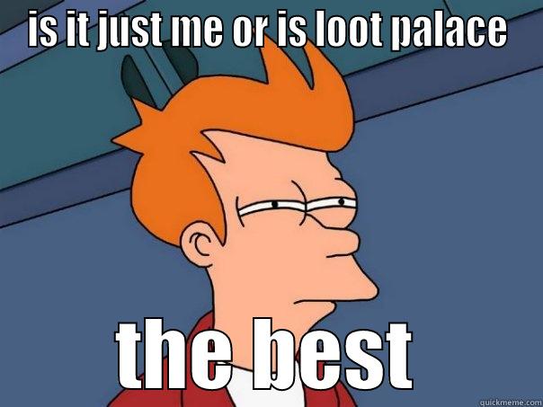 IS IT JUST ME OR IS LOOT PALACE THE BEST Futurama Fry
