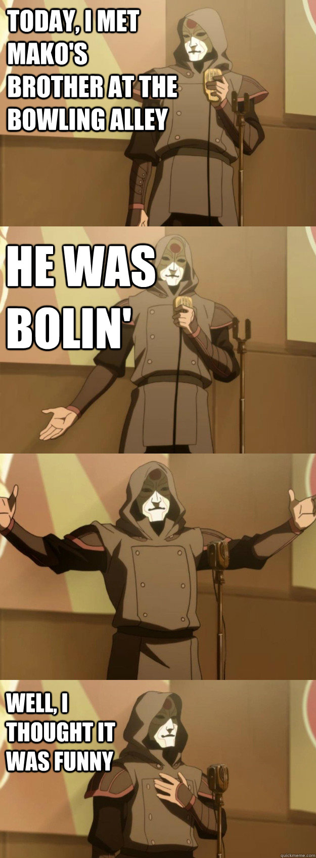 Today, i met mako's brother at the bowling alley he was bolin' Well, I thought it was funny - Today, i met mako's brother at the bowling alley he was bolin' Well, I thought it was funny  Bad Joke Amon