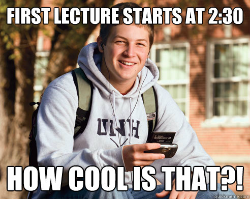 First lecture starts at 2:30 how cool is that?!  College Freshman