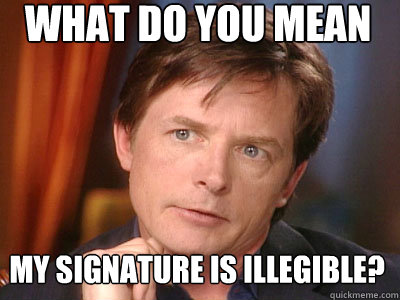 What do you mean my signature is illegible? - What do you mean my signature is illegible?  Misunderstood Michael J. Fox