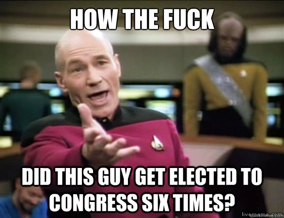 How the fuck did this guy get elected to congress six times?  Annoyed Picard HD