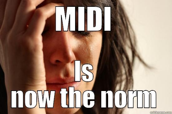 MIDI IS NOW THE NORM First World Problems