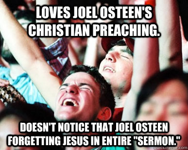 Loves joel osteen's christian preaching. doesn't notice that joel osteen forgetting jesus in entire 