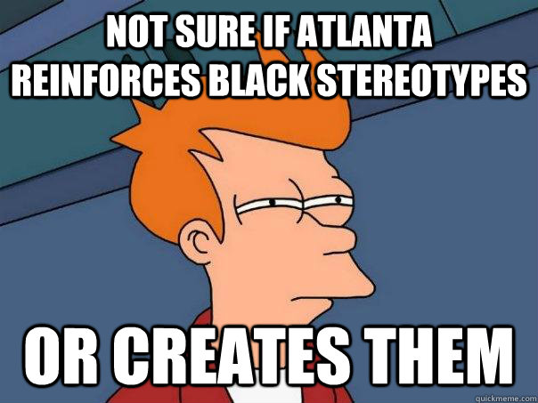 Not sure if Atlanta reinforces black stereotypes Or creates them  Futurama Fry