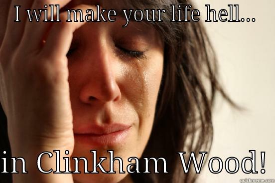I WILL MAKE YOUR LIFE HELL...  IN CLINKHAM WOOD! First World Problems