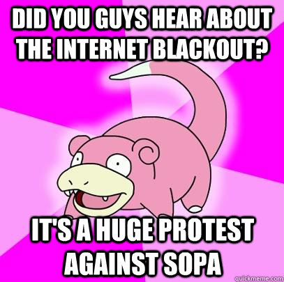 Did you guys hear about the internet blackout? It's a huge protest against sopa  Slowpoke