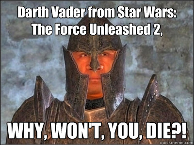 Darth Vader from Star Wars: The Force Unleashed 2, WHY, WON'T, YOU, DIE?!  