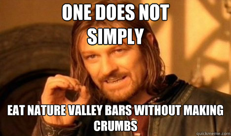One does not 
simply eat nature valley bars without making crumbs  