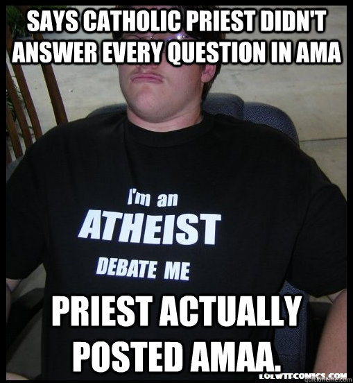 Says catholic priest didn't answer every question in AMA Priest actually posted AMAA.  Scumbag Atheist