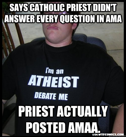 Says catholic priest didn't answer every question in AMA Priest actually posted AMAA. - Says catholic priest didn't answer every question in AMA Priest actually posted AMAA.  Scumbag Atheist