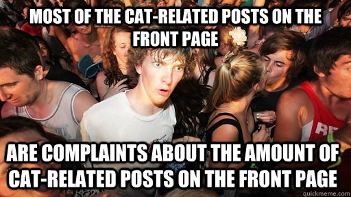 most of the CAT-RELATED POSTS ON THE FRONT PAGE  are complaints about the amount of CAT-RELATED POSTS ON THE FRONT PAGE   Sudden Clarity Clarence