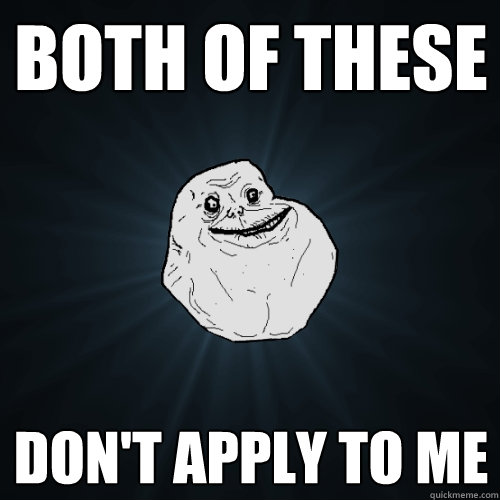 Both of these don't apply to me  Forever Alone