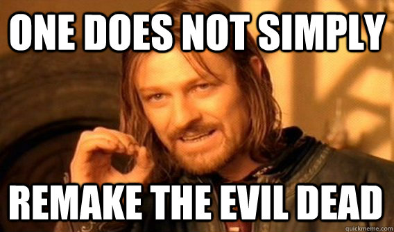 ONE DOES NOT SIMPLY REMAKE THE EVIL DEAD  One Does Not Simply