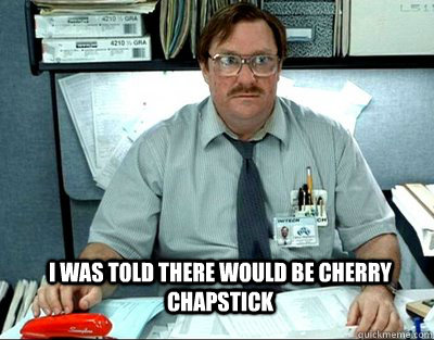 I was told there would be cherry chapstick  Milton