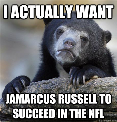 i actually want jamarcus russell to succeed in the nfl - i actually want jamarcus russell to succeed in the nfl  confessionbear