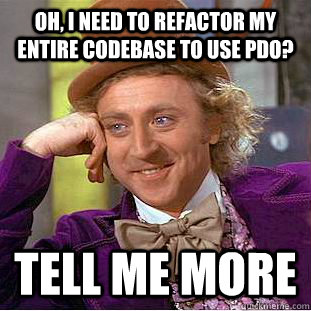Oh, I need to refactor my entire codebase to use PDO? Tell me more  Condescending Wonka