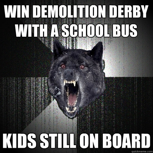 Win demolition derby with a school bus kids still on board  Insanity Wolf