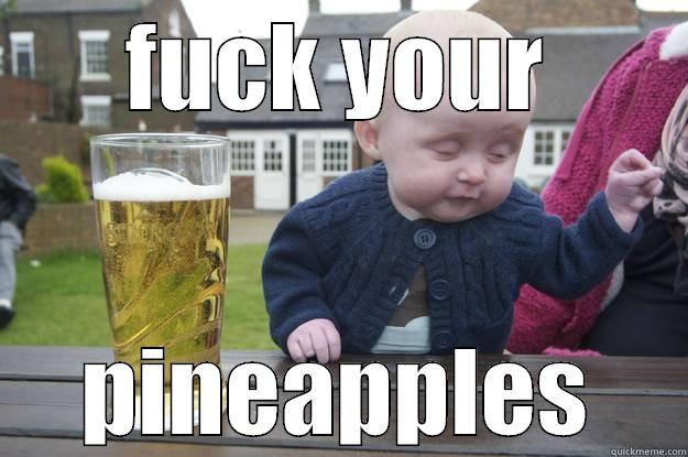 FUCK YOUR PINEAPPLES drunk baby