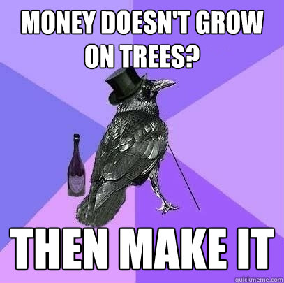 money doesn't grow on trees? then make it  Rich Raven