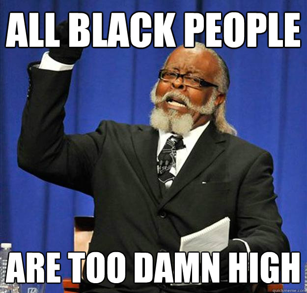 All Black People Are too damn high  Jimmy McMillan