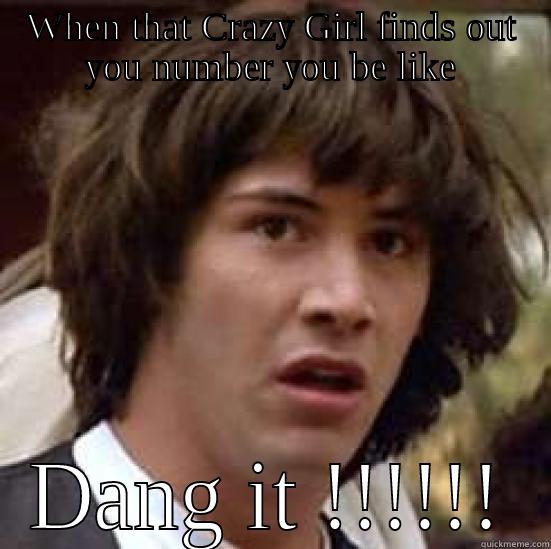 WHEN THAT CRAZY GIRL FINDS OUT YOU NUMBER YOU BE LIKE DANG IT !!!!!! conspiracy keanu