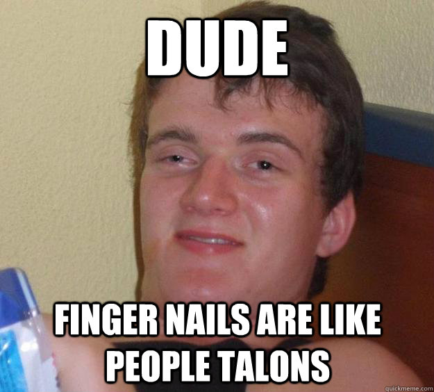 dude  finger nails are like people talons - dude  finger nails are like people talons  10 Guy