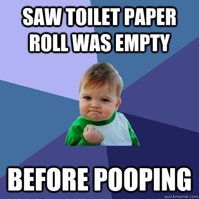 saw toilet paper roll was empty before pooping  Success Kid