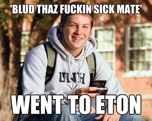 'blud thaz fuckin sick mate' Went to Eton  College Freshman