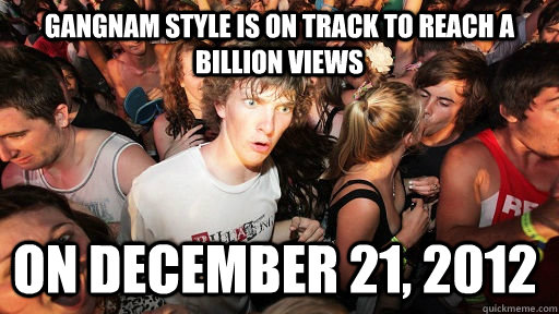 gangnam style is on track to reach a billion views  on December 21, 2012  Sudden Clarity Clarence