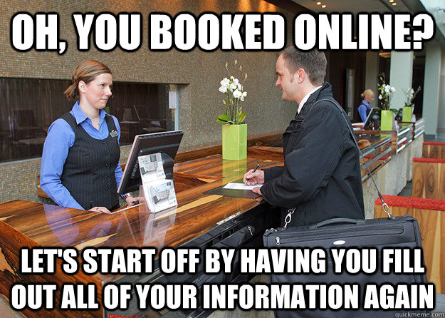 Oh, you booked online? Let's start off by having you fill out all of your information again - Oh, you booked online? Let's start off by having you fill out all of your information again  Scumbag Hotel