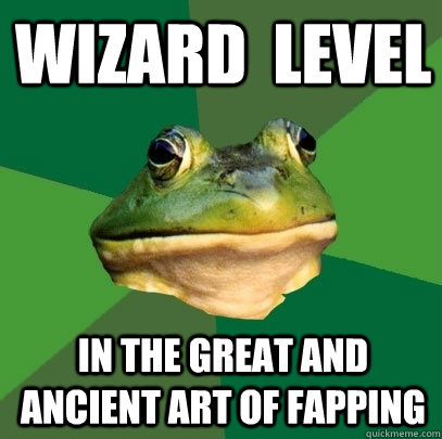 Wizard  level in the great and ancient art of fapping  Foul Bachelor Frog