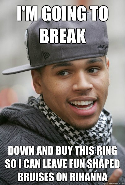 I'm going to break down and buy this ring so I can leave fun shaped bruises on Rihanna   Scumbag Chris Brown