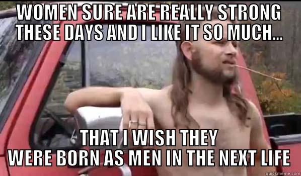 WOMEN SURE ARE REALLY STRONG THESE DAYS AND I LIKE IT SO MUCH... THAT I WISH THEY WERE BORN AS MEN IN THE NEXT LIFE Almost Politically Correct Redneck