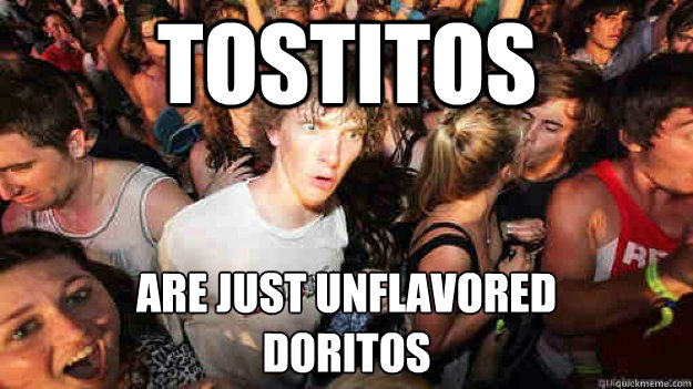 tostitos are just unflavored 
doritos - tostitos are just unflavored 
doritos  Misc