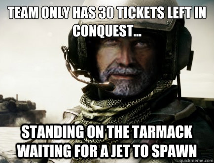 team only has 30 tickets left in conquest... Standing on the tarmack waiting for a jet to spawn  