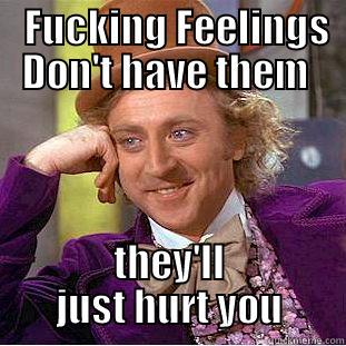   FUCKING FEELINGS DON'T HAVE THEM  THEY'LL JUST HURT YOU Condescending Wonka