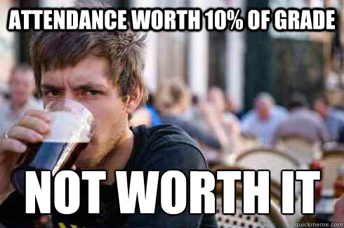Attendance worth 10% of grade not worth it  Lazy College Senior