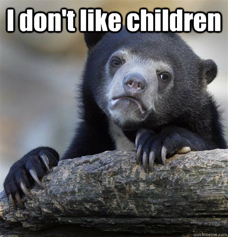I don't like children  - I don't like children   Confession Bear