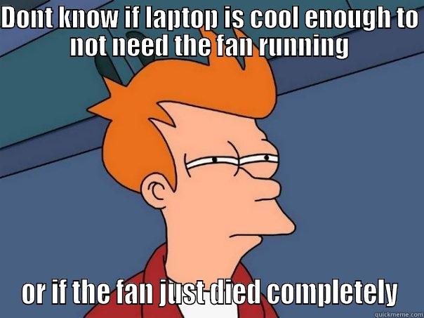 DONT KNOW IF LAPTOP IS COOL ENOUGH TO NOT NEED THE FAN RUNNING OR IF THE FAN JUST DIED COMPLETELY Futurama Fry
