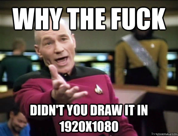 why the fuck Didn't you draw it in 1920x1080  Annoyed Picard HD