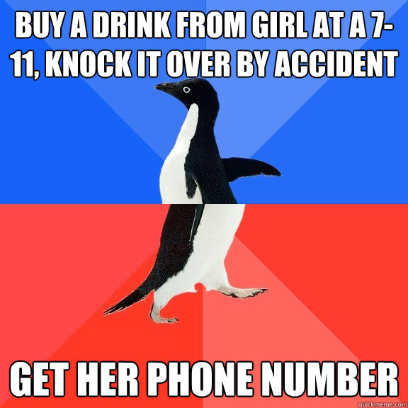Buy a drink from girl at a 7-11, knock it over by accident Get her phone number  Socially Awkward Awesome Penguin
