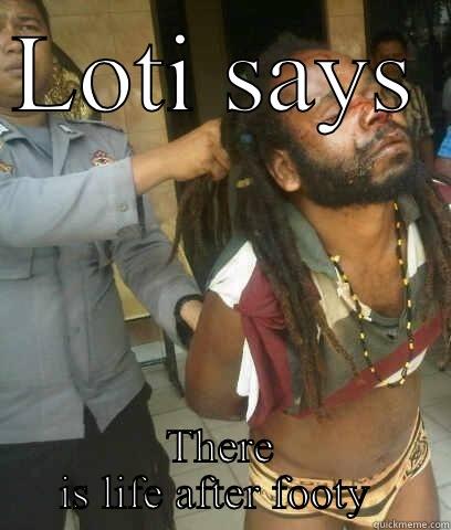 LOTI SAYS  THERE IS LIFE AFTER FOOTY  Misc
