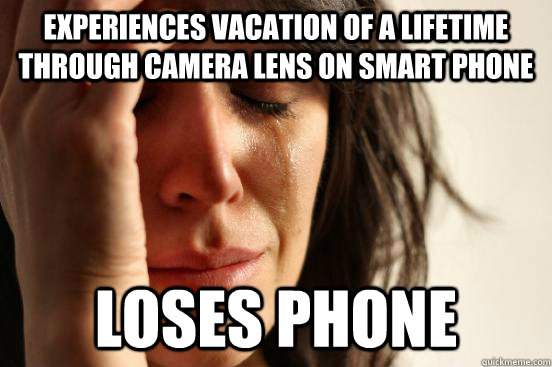 Experiences vacation of a lifetime through camera lens on smart phone Loses phone  First World Problems