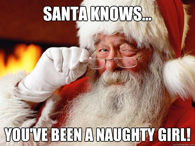 santa knows... you've been a naughty girl!  